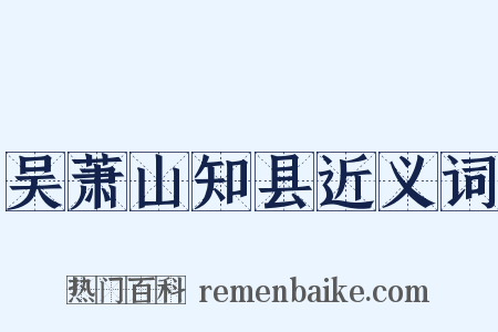 吴萧山知县近义词是什么意思的图片